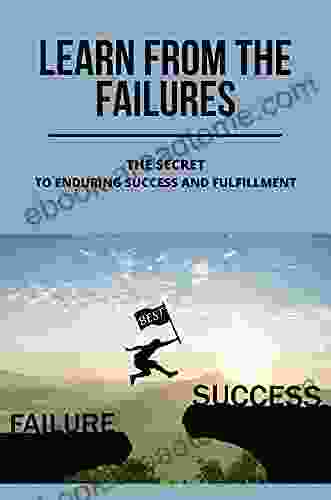 Learn From The Failures: The Secret To Enduring Success And Fulfillment: Mindsets That Build Wealth