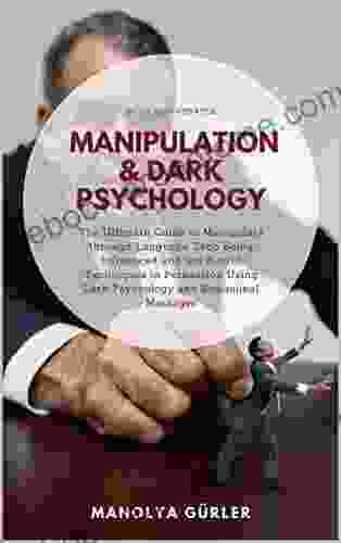 Manipulation And Dark Psychology: The Ultimate Guide To Manipulate Through Language Stop Being Influenced And Use Secret Techniques In Persuasion Using Dark Psychology And Subliminal Messages