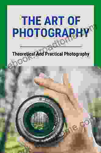 The Art Of Photography: Theoretical And Practical Photography