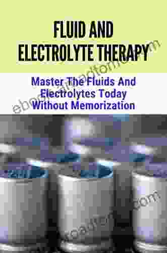 Fluid And Electrolyte Therapy: Master The Fluids And Electrolytes Today Without Memorization