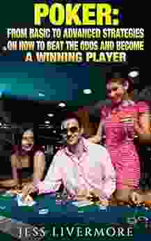 Poker: From Basic To Advanced Strategies On How To Beat The Odds And Become A Winning Player: (poker Poker Math Poker Strategies Poker For Beginners How To Play Poker)