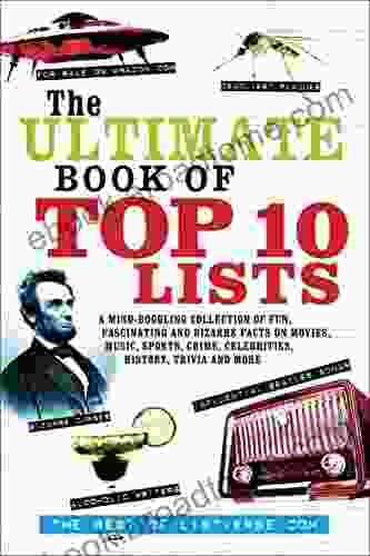 The Ultimate Of Top Ten Lists: A Mind Boggling Collection Of Fun Fascinating And Bizarre Facts On Movies Music Sports Crime Celebrities History Trivia And More