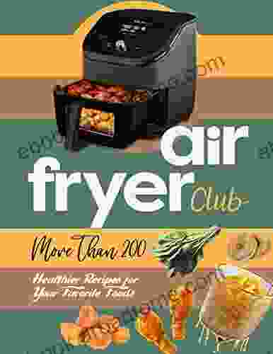 Air Fryer Club: More Than 200 Healthier Recipes For Your Favorite Foods