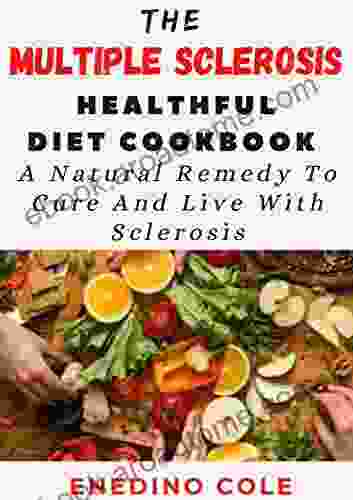 The Multiple Sclerosis Healthful Diet Cookbook: A Natural Remedy To Cure And Live With Sclerosis