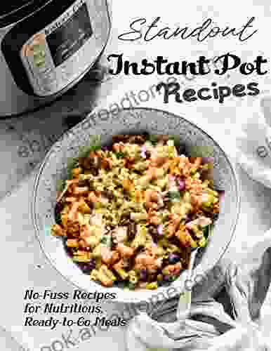 Standout Instant Pot Recipes: No Fuss Recipes For Nutritious Ready To Go Meals