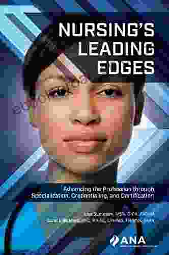 Nursing S Leading Edges: Advancing The Profession Through Specialization Credentialing And Certification