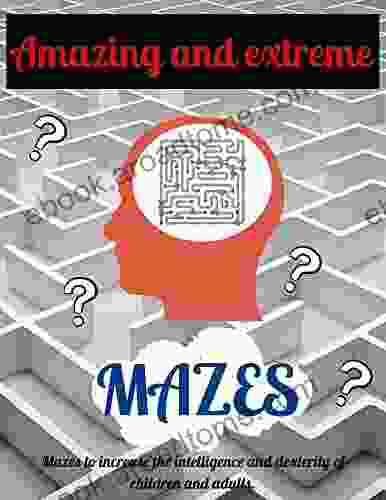 Extreme Mazes: Of Challenging Mazes That Increase The Intelligence And Dexterity Of Children And Adults