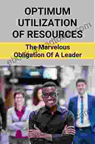 Optimum Utilization Of Resources: The Marvelous Obligation Of A Leader