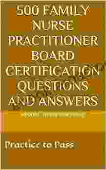 500 FAMILY NURSE PRACTITIONER BOARD CERTIFICATION QUESTIONS AND ANSWERS: Practice to Pass