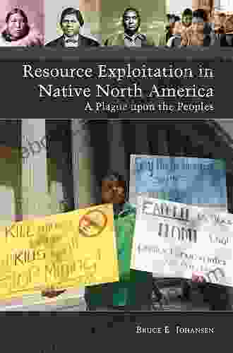 Resource Exploitation In Native North America: A Plague Upon The Peoples (Native America: Yesterday And Today)