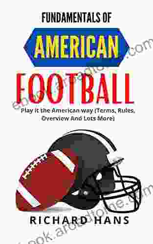 FUNDAMENTALS OF AMERICAN FOOTBALL : Play It The American Way (terms Rules Overview And Lots More)