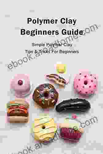 Polymer Clay Beginners Guide: Simple Polymer Clay Tips Tricks For Beginners