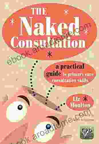 The Naked Consultation: A Practical Guide To Primary Care Consultation Skills