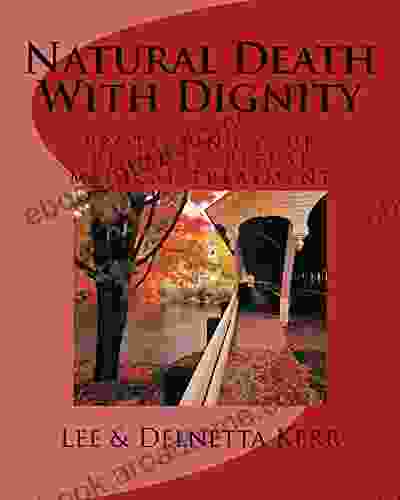 Natural Death With Dignity: Protecting Your Right To Refuse Medical Treatment A Complete Guide To Living Wills Durable Power Of Attorney For Medical Consent And Other Valuable Information