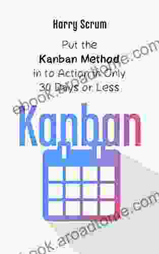 Kanban: Put The Kanban Method In To Action In Only 30 Days Or Less