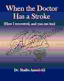 When The Doctor Has A Stroke: (How I Recovered And You Can Too)