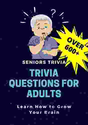 Trivia Questions For Adults: Seniors Trivia A Fun And Challenging Trivia For Seniors With Questions And Answers Learn How To Grow Your Brain