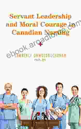 Servant Leadership And Moral Courage In Canadian Nursing