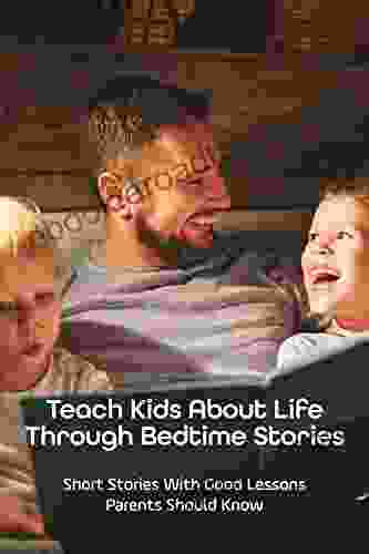 Teach Kids About Life Through Bedtime Stories: Short Stories With Good Lessons Parents Should Know