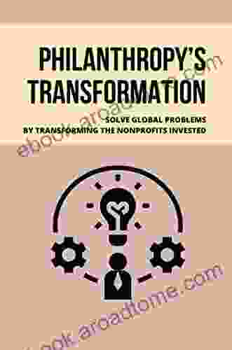 Philanthropy S Transformation: Solve Global Problems By Transforming The Nonprofits Invested