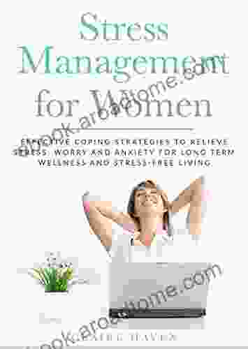 Stress Management for Women: Effective Coping Strategies to Relieve Stress Worry and Anxiety for Long Term Wellness and Stress Free Living