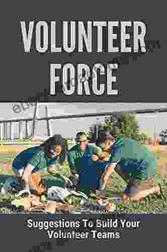 Volunteer Force: Suggestions To Build Your Volunteer Teams: Way To Successfully Build A Strong Volunteer Force