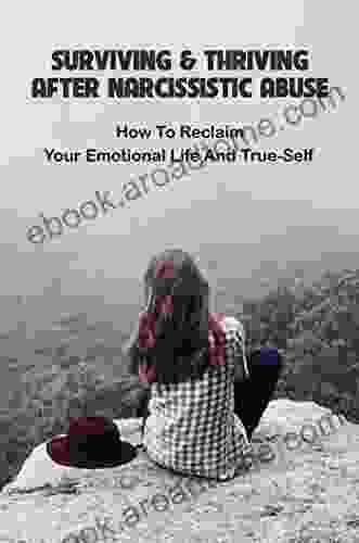 Surviving Thriving After Narcissistic Abuse: How To Reclaim Your Emotional Life And True Self