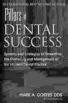 Pillars Of Dental Success: Systems And Strategies To Streamline The Marketing And Management Of The Modern Dental Practice