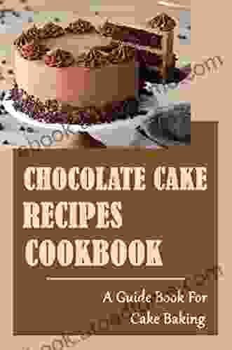 Chocolate Cake Recipes Cookbook: A Guide For Cake Baking