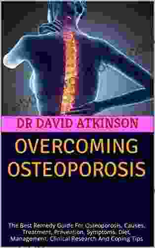 OVERCOMING OSTEOPOROSIS : The Best Remedy Guide For Osteoporosis Causes Treatment Prevention Symptoms Diet Management Clinical Research And Coping Tips