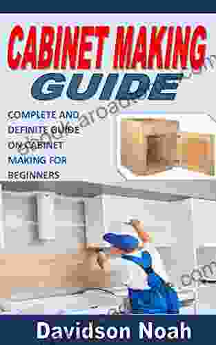 CABINET MAKING GUIDE: Complete And Definite Guide On Cabinet Making For Beginners