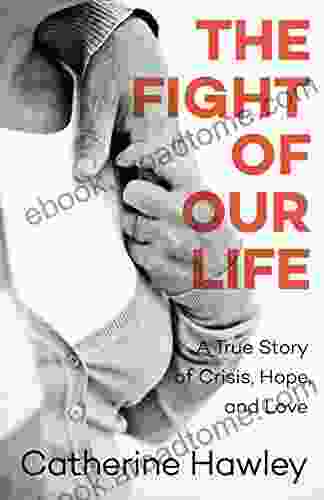 The Fight Of Our Life: A True Story Of Crisis Hope And Love