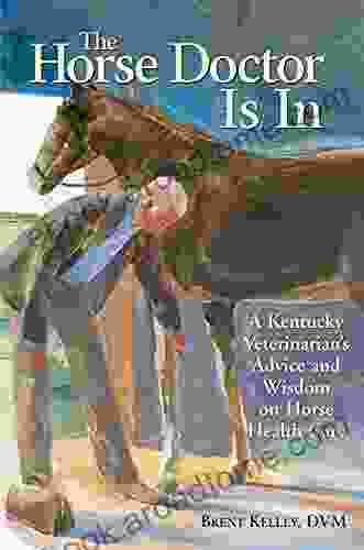 The Horse Doctor Is In: A Kentucky Veterinarian S Advice And Wisdom On Horse Health Care