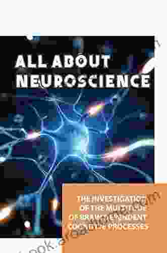 All About Neuroscience: The Investigation Of The Multitude Of Brain Dependent Cognitive Processes