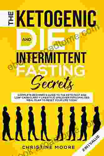 The Ketogenic Diet And Intermittent Fasting Secrets 2 In 1 Value: Complete Beginner S Guide To The Keto Fast And Low Carb Clarity Lifestyle Discover Personalized Meal Plan To Reset Your Life Today