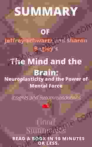 Summary Of Jeffrey Schwartz And Sharon Begley Book: The Mind And The Brain: Neuroplasticity And The Power Of Mental Force