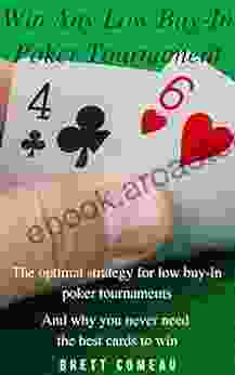 Win Any Low Buy In Poker Tournament : The Optimal Strategy For Low Buy In Poker Tournaments And Why You Never Need The Best Cards To Win