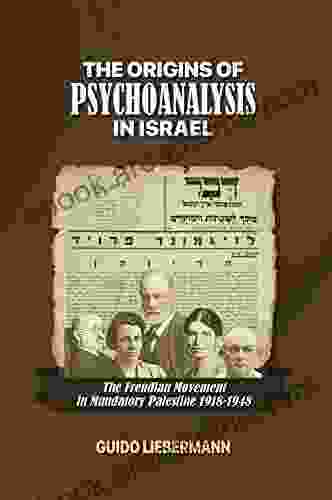 The Origins Of Psychoanalysis In Israel: The Freudian Movement In Mandatory Palestine 1918 1948