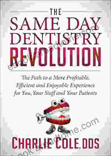 The Same Day Dentistry Revolution: The Path To A More Profitable Efficient And Enjoyable Experience For You Your Staff And Your Patients