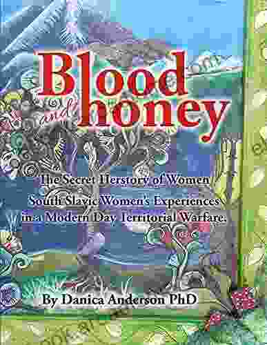 Blood And Honey: The Secret Herstory Of Women: South Slavic Women S Experiences In A World Of Modern Day Territorial Warfare