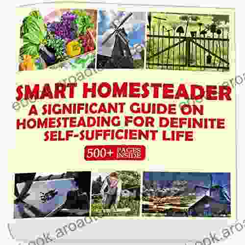 Smart Homesteader: A Significant Guide On Homesteading For Definite Self Sufficient Life (Grow Own Food Provide Own Energy Build Own Furniture Forge Own Tools Be Own Doctor)