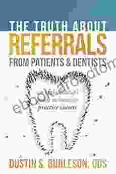 The Truth About Referrals From Patients And Dentists: An Orthodontist S Guide To Massive Practice Success