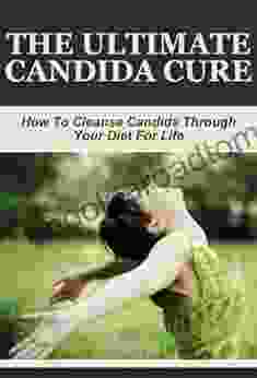 The Ultimate Candida Cure: How To Cleanse Candida Through Your Diet For Life (Health Conditions and Cures Stomach Conditions recipes diets candida recipes Candida Diets)