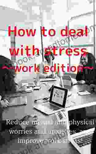 How To Deal With Stress Work Edition : Reduce Mental And Physical Worries And Anxieties And Improve Work Stress (How To Relieve Stress 1)