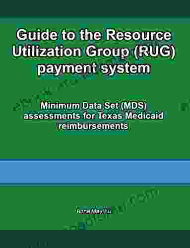 Guide To The Resource Utilization Group (RUG) Payment System: Minimum Data Set (MDS) Assessments For Texas Medicaid Reimbursements (Guide To The Minimum Set (MDS) For Nursing Coordinators 1)