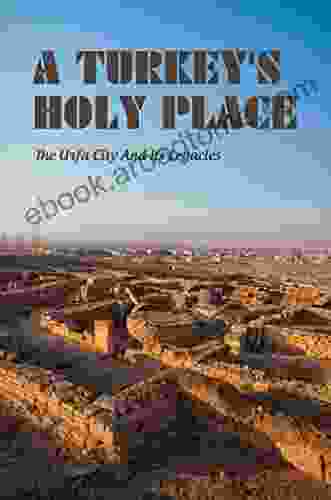 A Turkey S Holy Place: The Urfa City And Its Legacies