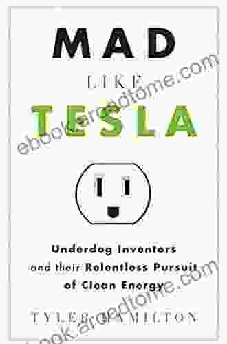 Mad Like Tesla: Underdog Inventors And Their Relentless Pursuit Of Clean Energy