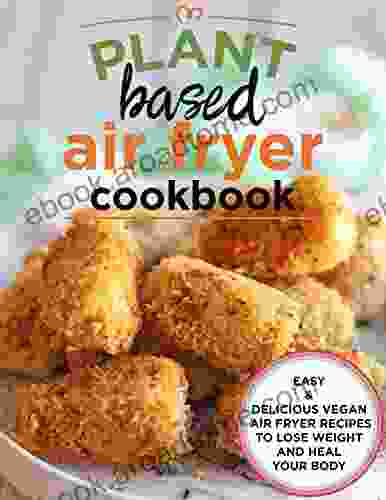 Plant Based Air Fryer Cookbook Easy And Delicious Vegan Air Fryer Recipes To Lose Weight And Heal Your Body