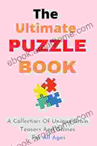 The Ultimate Puzzle Book: A Collection Of Unique Brain Teasers And Games For All Ages