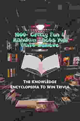 1000+ Crazy Fun Random Facts You Won t Believe: The Knowledge Encyclopedia To Win Trivia